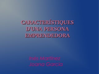 CARACTERÍSTIQUES CARACTERÍSTIQUES 
D'UNA PERSONA D'UNA PERSONA 
EMPRENDEDORAEMPRENDEDORA
Inés Martínez
Joana Garcia
 