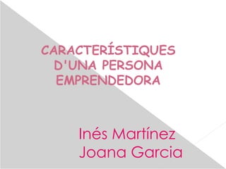 CARACTERÍSTIQUES
D'UNA PERSONA
EMPRENDEDORA
Inés Martínez
Joana Garcia
 