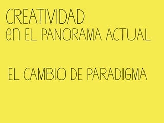 CREATIVIDAD
 El PANORAMA ACTUAL

EL CAMBIO DE PARADIGMA
 