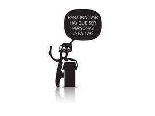 PARA INNOVAR
 HAY QUE SER
  PERSONAS
  CREATIVAS
 