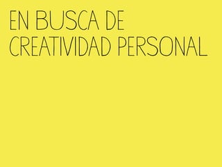 EN BUSCA DE
CREATIVIDAD PERSONAL
 