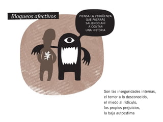 Son las inseguridades internas,
el temor a lo desconocido,
el miedo al ridículo,
los propios prejuicios,
la baja autoestima
 