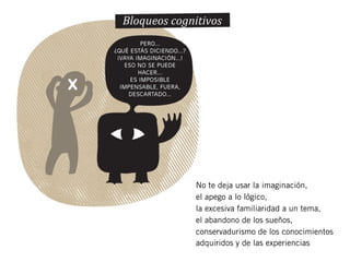 No te deja usar la imaginación,
el apego a lo lógico,
la excesiva familiaridad a un tema,
el abandono de los sueños,
conservadurismo de los conocimientos
adquiridos y de las experiencias
 