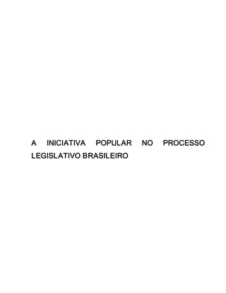 A    INICIATIVA    POPULAR    NO    PROCESSO 
LEGISLATIVO BRASILEIRO
 