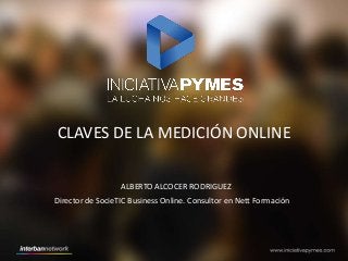 CLAVES DE LA MEDICIÓN ONLINE
ALBERTO ALCOCER RODRIGUEZ
Director de SocieTIC Business Online. Consultor en Nett Formación
 