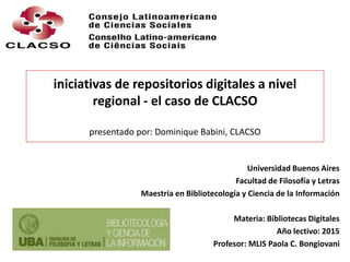 iniciativas de repositorios digitales a nivel
regional - el caso de CLACSO
presentado por: Dominique Babini, CLACSO
Univer...