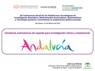Iniciativas autonómicas de soporte para investigación clínica y traslacional:




                                                                José Luis Rocha
                                       Secretario General de Calidad y Modernización
                                            Consejería de Salud - Junta de Andalucía
 