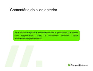 Comentário do slide anterior




  Esta iniciativa é prática: seu objetivo final é possibilitar que ações,
  com responsáveis, prazo e orçamento definidos, sejam
  efetivamente implementadas.
 