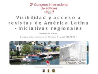 Dominique Babini Consejo Latinoamericano de Ciencias Sociales (CLACSO) Visibilidad y acceso a revistas de América Latina - iniciativas regionales 