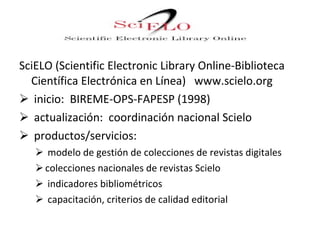 <ul><li>SciELO (Scientific Electronic Library Online-Biblioteca Científica Electrónica en Línea)  www.scielo.org </li></ul...