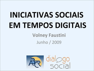 INICIATIVAS SOCIAIS  EM TEMPOS DIGITAIS Volney Faustini Junho / 2009 