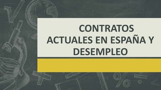 CONTRATOS
ACTUALES EN ESPAÑA Y
DESEMPLEO
 