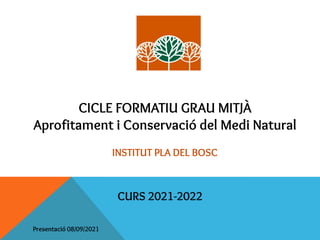 CICLE FORMATIU GRAU MITJÀ
Aprofitament i Conservació del Medi Natural
INSTITUT PLA DEL BOSC
CURS 2021-2022
Presentació 08/09/2021
 
