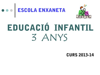 ESCOLA ENXANETA

EDUCACIÓ INFANTIL
CURS 2013-14

 