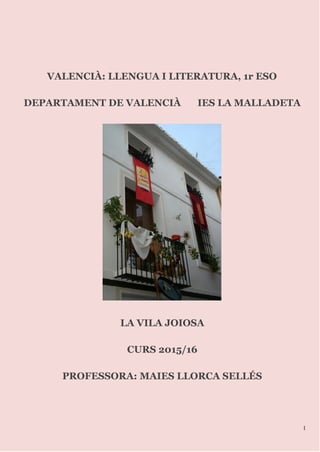 VALENCIÀ: LLENGUA I LITERATURA, 1r ESO
DEPARTAMENT DE VALENCIÀ IES LA MALLADETA
LA VILA JOIOSA
CURS 2015/16
PROFESSORA: MAIES LLORCA SELLÉS
1
 
