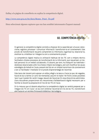 Enllaç a la pàgina de conselleria on explica la competència digital.
http://www.cece.gva.es/ite/docs/Bones_Pract_Tic.pdf
Hem seleccionat algunes captures que ens han semblat interessants d’aquest manual:
11
 