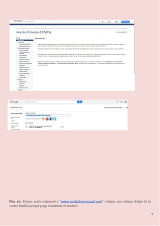 Pas 10. Doneu accés solament a “​maies.malladeta@gmail.com​” i afegiu una adreça d’algú de la
vostra família perquè puga visualitzar el dossier.
9
 