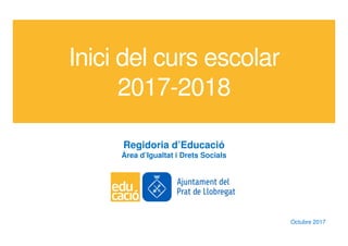 Inici del curs escolar
2017-2018
Regidoria d’Educació
Àrea d’Igualtat i Drets Socials
Octubre 2017
 