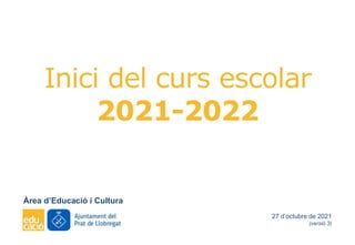Inici del curs escolar
2021-2022
Àrea d’Educació i Cultura
27 d’octubre de 2021
(versió 3)
 
