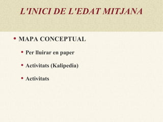 L'INICI DE L'EDAT MITJANA

   MAPA CONCEPTUAL
       Per lluirar en paper

       Activitats (Kalipedia)

       Activitats
 