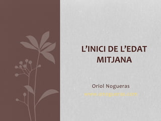 Oriol Nogueras
www.onogueras.com
L’INICI DE L’EDAT
MITJANA
 