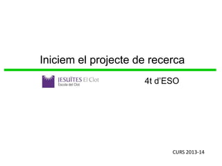 Iniciem el projecte de recerca
4t d’ESO

CURS 2013-14

 