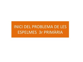 INICI DEL PROBLEMA DE LES
ESPELMES 3r PRIMÀRIA
 