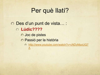 Per què llatí?
Des d’un punt de vista… :
Lúdic????
Joc de pistes
Passió per la història
http://www.youtube.com/watch?v=cNDyMpoUQ7
A
 