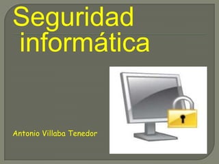 Seguridad
informática


Antonio Villaba Tenedor
 