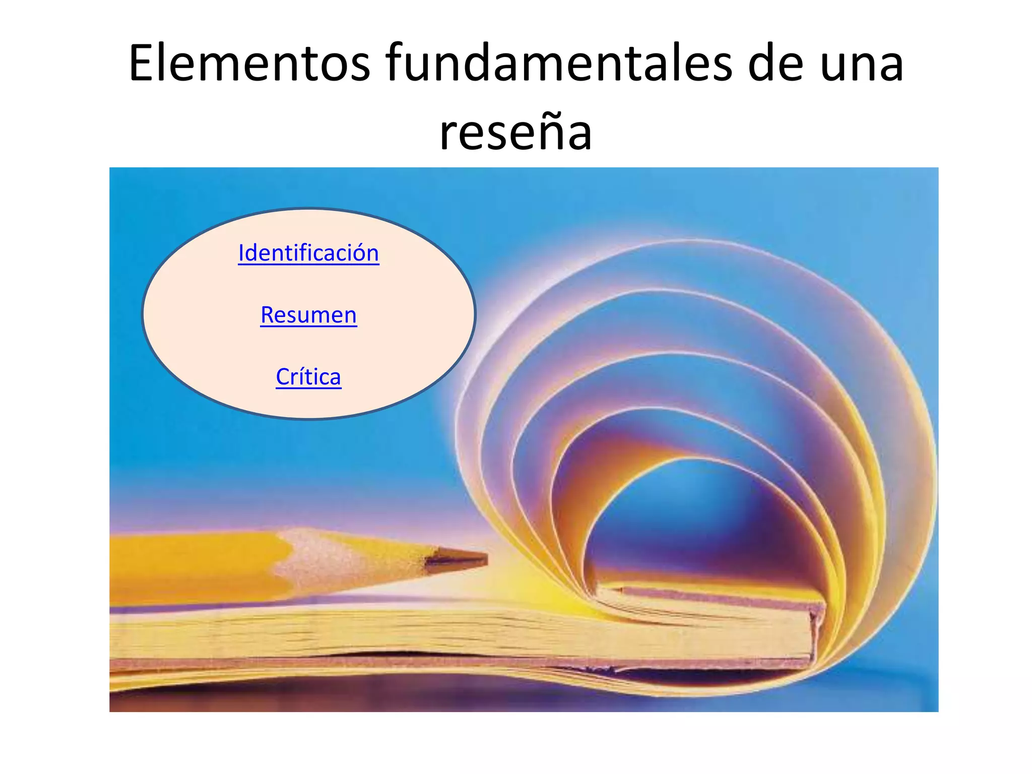 Elementos fundamentales de una
            reseña
    Identificación

      Resumen

       Crítica
 