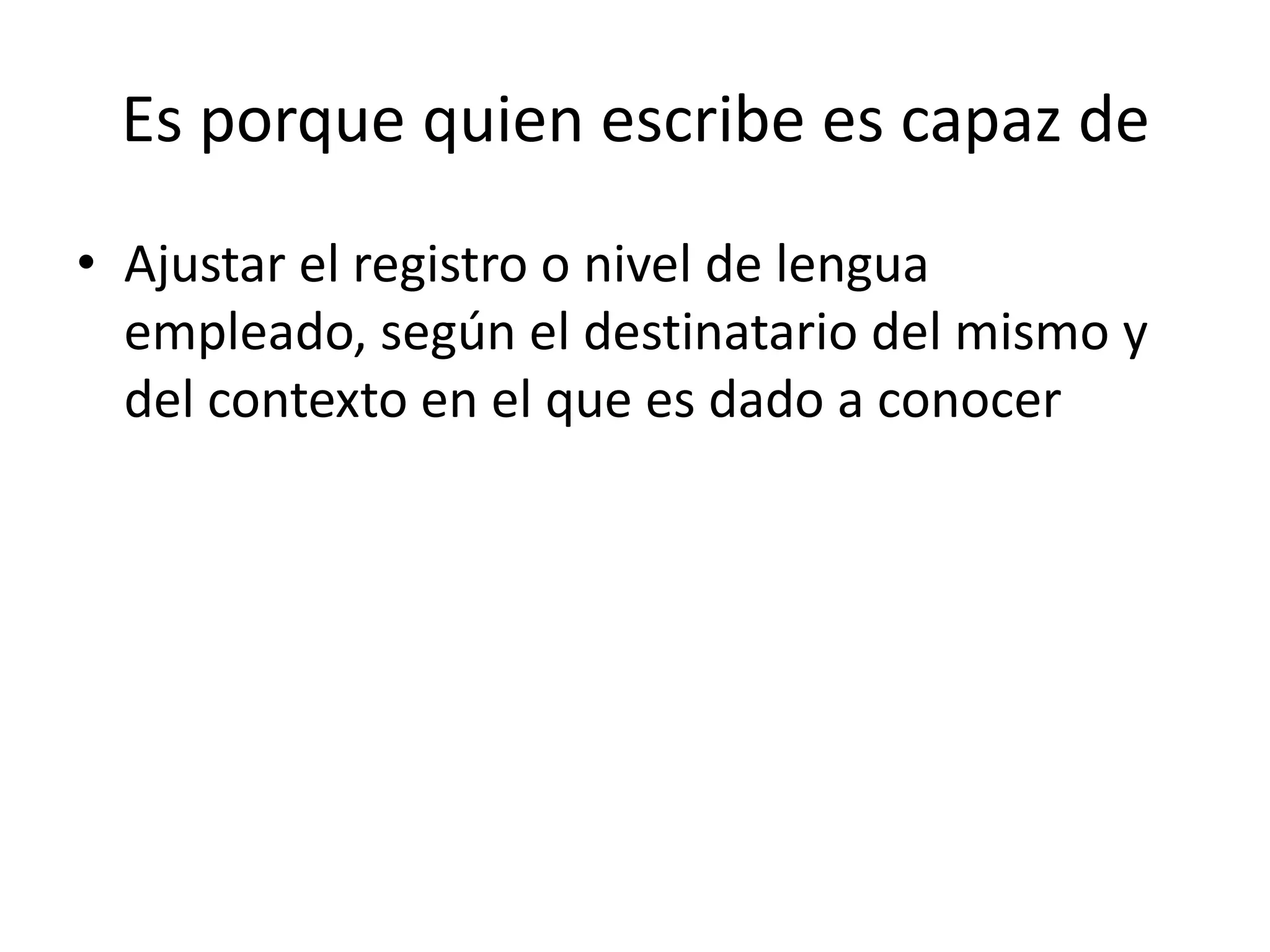 Es porque quien escribe es capaz de
• Ajustar el registro o nivel de lengua
  empleado, según el destinatario del mismo y
  del contexto en el que es dado a conocer
 