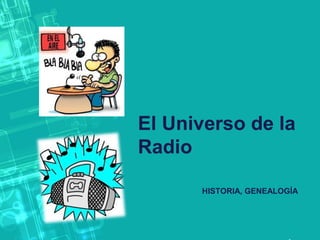 El Universo de la
Radio
HISTORIA, GENEALOGÍA

 