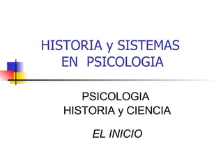 HISTORIA y SISTEMAS  EN  PSICOLOGIA PSICOLOGIA  HISTORIA y CIENCIA EL INICIO 