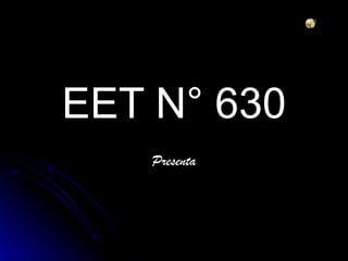 EET N° 630
   Presenta
 