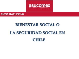 BIENESTAR SOCIAL O
LA SEGURIDAD SOCIAL EN
CHILE
BIENESTAR SOCIAL
 