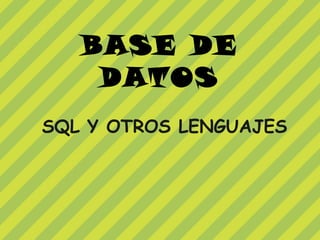 BASE DE
    DATOS
SQL Y OTROS LENGUAJES
 