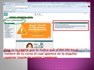 Esta es la página que te indica que si das clic en el
nombre de tu curso el cual aparece en la esquina
superior izquierda podrás comenzar.
 