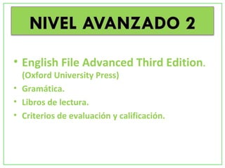 • English File Advanced Third Edition.
(Oxford University Press)
• Gramática.
• Libros de lectura.
• Criterios de evaluación y calificación.
 