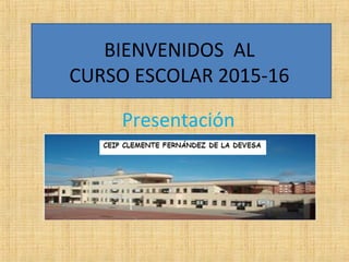 BIENVENIDOS AL
CURSO ESCOLAR 2015-16
Presentación
 