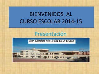 BIENVENIDOS AL 
CURSO ESCOLAR 2014-15 
Presentación 
 