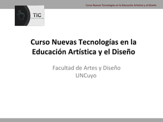 Curso Nuevas Tecnologías en la Educación Artística y el Diseño




Curso Nuevas Tecnologías en la
Educación Artística y el Diseño
      Facultad de Artes y Diseño
               UNCuyo
 