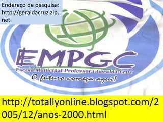 Endereço de pesquisa:http://geraldacruz.zip.nethttp://totallyonline.blogspot.com/2005/12/anos-2000.html