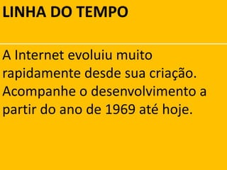 LINHA DO TEMPOA Internet evoluiu muito rapidamente desde sua criação.            Acompanhe o desenvolvimento a partir do ano de 1969 até hoje.
