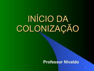INÍCIO DA COLONIZAÇÃO Professor Nivaldo 