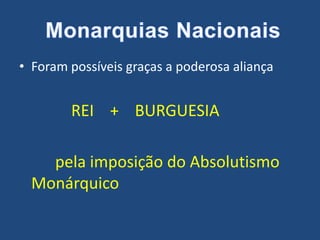 • Foram possíveis graças a poderosa aliança
REI + BURGUESIA
pela imposição do Absolutismo
Monárquico
 