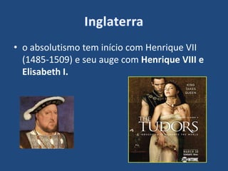 • o absolutismo tem início com Henrique VII
(1485-1509) e seu auge com Henrique VIII e
Elisabeth I.
 