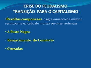 CRISE DO FEUDALISMO
TRANSIÇÃO PARA O CAPITALISMO
•Revoltas camponesas
• A Peste Negra
Renascimento do Comércio
• Cruzadas
 
