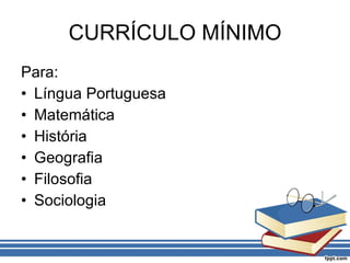 CURRÍCULO MÍNIMO Para: Língua Portuguesa Matemática História Geografia Filosofia Sociologia 
