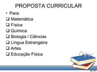 PROPOSTA CURRICULAR Para: Matemática Física Química Biologia / Ciências Língua Estrangeira Artes Educação Física 