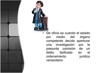 LA EXTRADICION
FUENTES

• De oficio es cuando
por
medio
del
competente decide
una investigación
presunta comisión
delito
tipificado
ordenamiento
venezolano

el estado
órgano
aperturar
por la
de un
en
el
jurídico

 